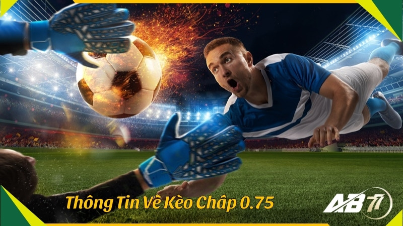 Thông tin cơ bản về kèo chấp 0.75